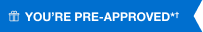 YOU’RE PRE-APPROVED*