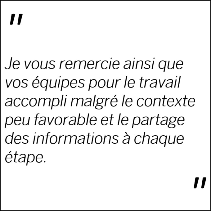 Témoignage client: Je vous remercie ainsi que vos équipes pour le travail accompli malgré le contexte peu favorable et le partage des informations à chaque étape