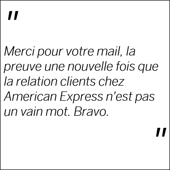 Témoignage client: Merci pour votre mail, la preuve une nouvelle fois que la relation clients chez American Express n'est pas un vain mot. Bravo