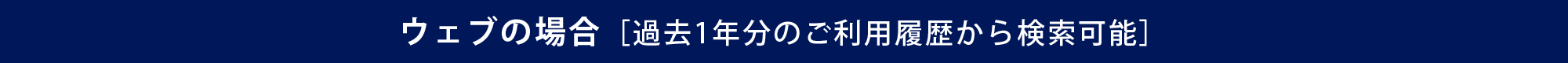 ウェブの場合［過去1年分のご利用履歴から検索可能］