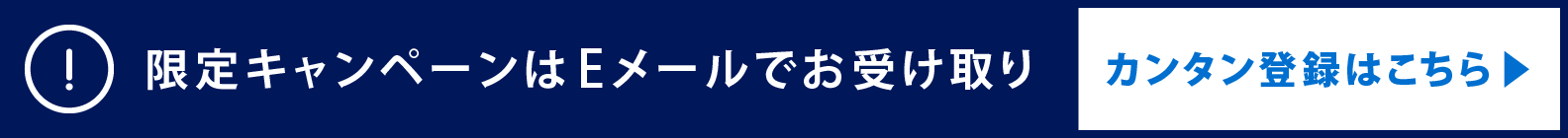  限定キャンペーンはEメールでお受け取り　カンタン登録はこちら▶