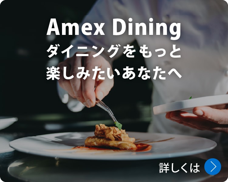Amex Dining
ダイニングをもっと楽しみたいあなたへ
詳しくは
