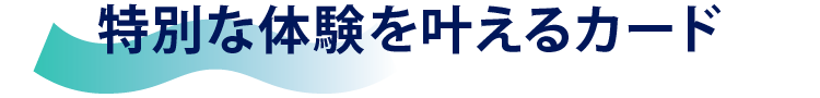 特別な体験を叶えるカード