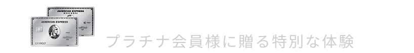 Platinum Experiences プラチナ会員様に贈る特別な体験