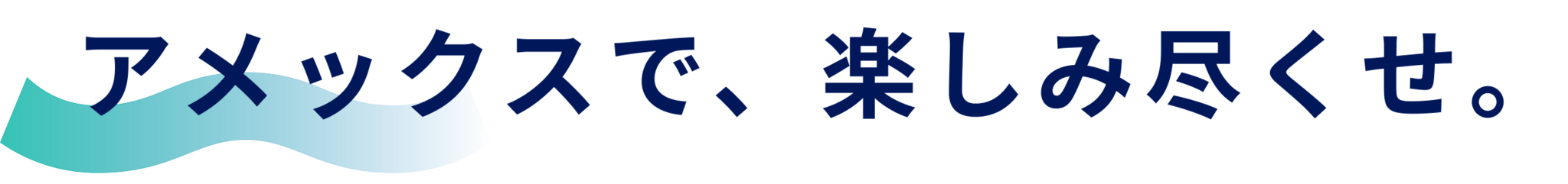 アメックスで、楽しみ尽くせ。