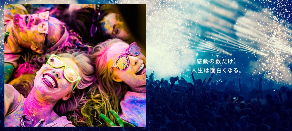 感動の数だけ、人生は面白くなる。