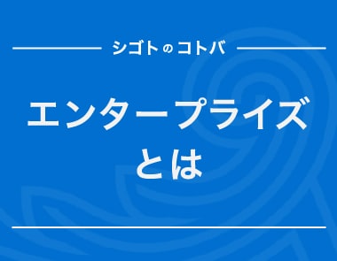エンタープライズとは？SMB（スモールビジネス）との違いやIT分野での意味も解説