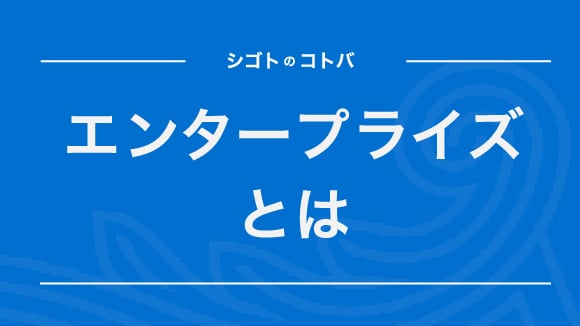 エンタープライズとは？SMB（スモールビジネス）との違いやIT分野での意味も解説