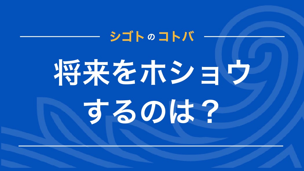 将来をホショウするのは「保障」？「保証」？「補償」？