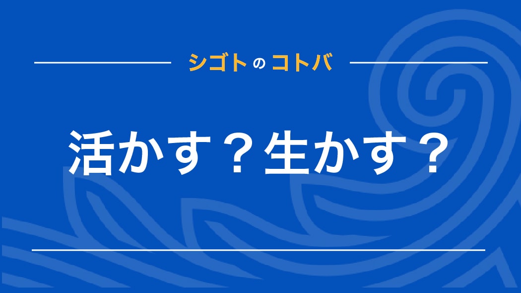 活かすと生かすの違いは？使い分けるべき？具体例や言い換え表現も解説