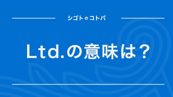 「Ltd.」の意味とは？株式会社の他の英語表記との違いも合わせて解説