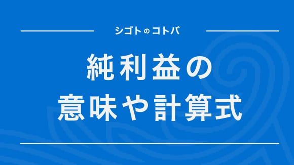 純利益とは？計算方法や、損益計算書の他の損益項目の概要も紹介