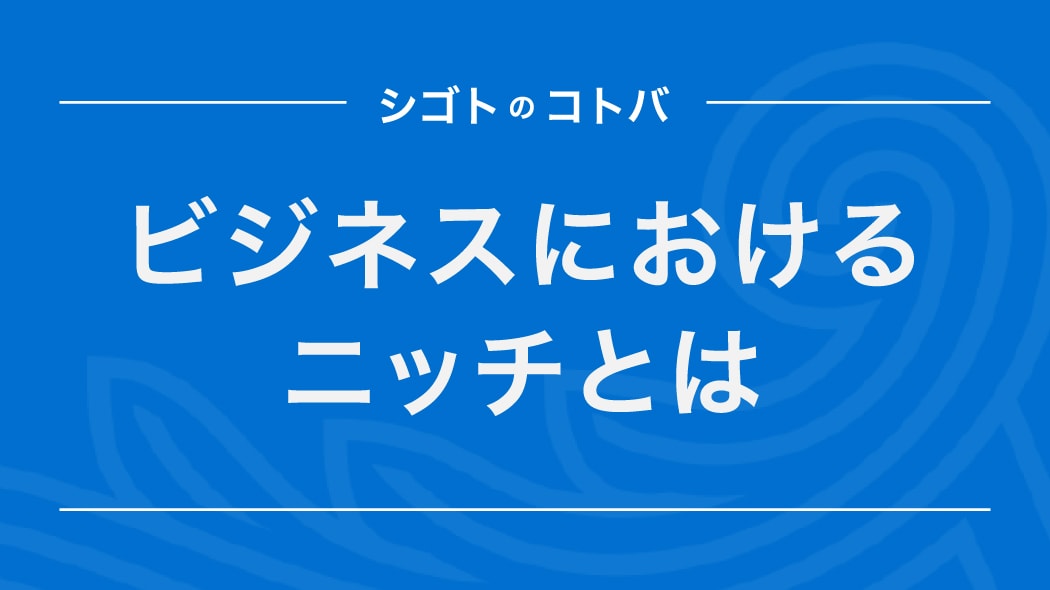 ニッチとは？ビジネスでの意味や使い方を分かりやすく解説