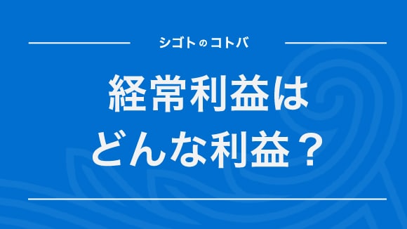 経常利益とは？営業利益や純利益との違いも計算式をもとに解説