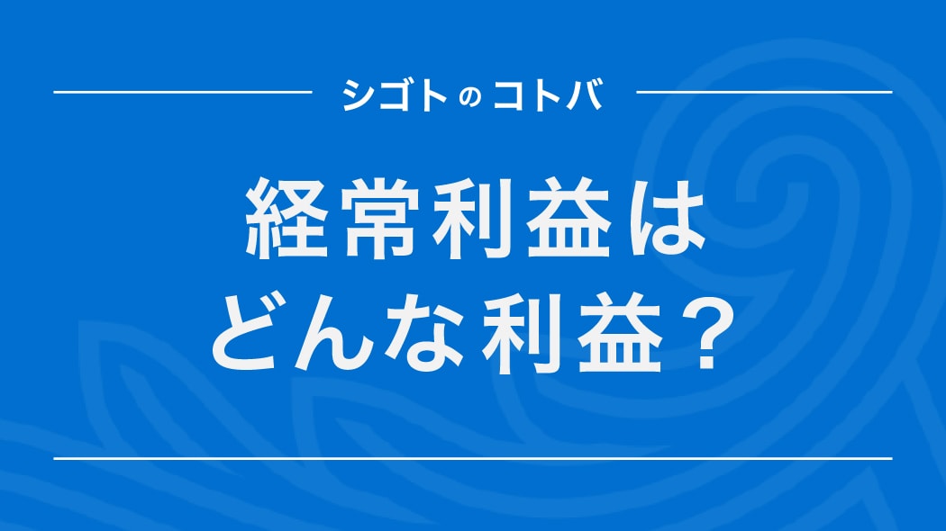経常利益とは？営業利益や純利益との違いも計算式をもとに解説