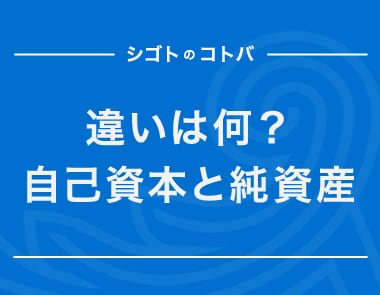 自己資本と純資産の違いは？株主資本などとの関係性も解説