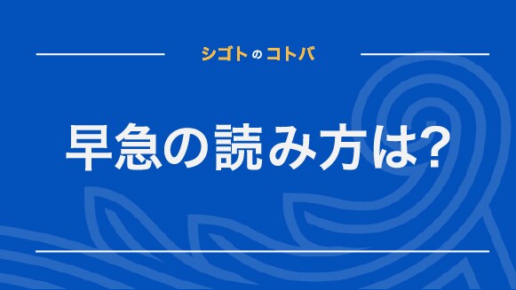 「早急」の正しい読み方は「さっきゅう」「そうきゅう」のどっち？