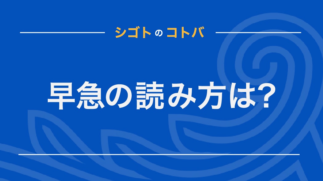 「早急」の正しい読み方は「そうきゅう」「さっきゅう」のどっち？