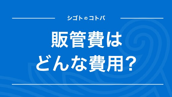 「販管費」は事業活動に必要なコスト