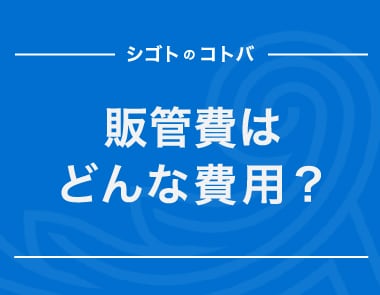 「販管費」は事業活動に必要なコスト