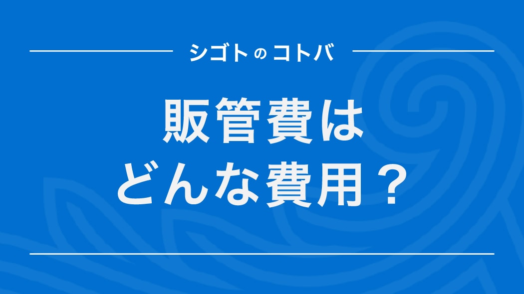 「販管費」は事業活動に必要なコスト