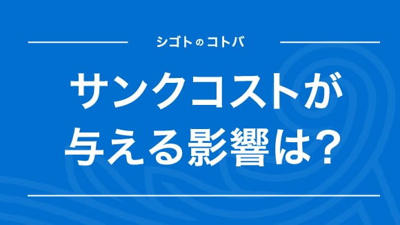 サンクコストとは？ビジネスでの事例と注意点