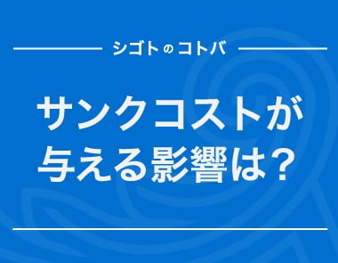 サンクコストとは？ビジネスでの事例と注意点