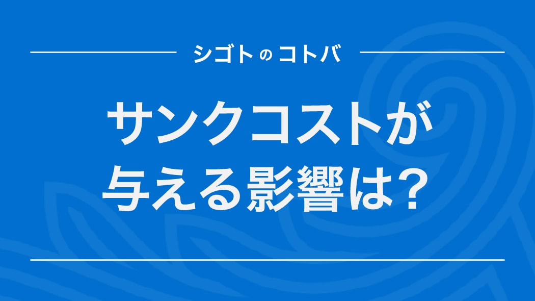 サンクコストとは？ビジネスでの事例と注意点