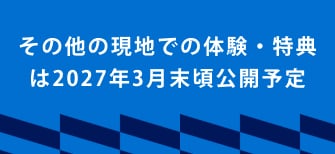 その他の現地での体験・特典は2027年3月末頃公開予定