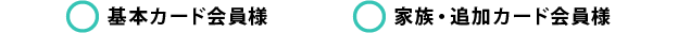 〇基本カード会員様　〇家族・追加カード会員様