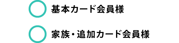 〇基本カード会員様　〇家族・追加カード会員様