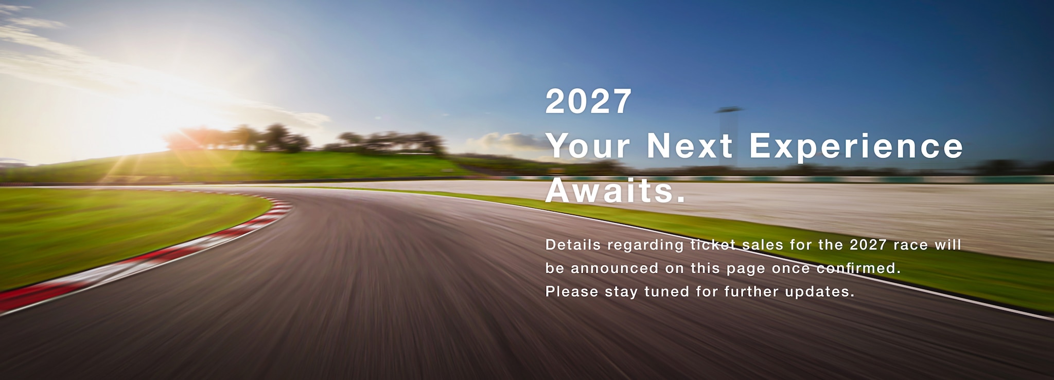 2027 Your Next Experience Awaits.Details regarding ticket sales for the 2027 race will be announced on this page once confirmed. Please stay tuned for further updates.