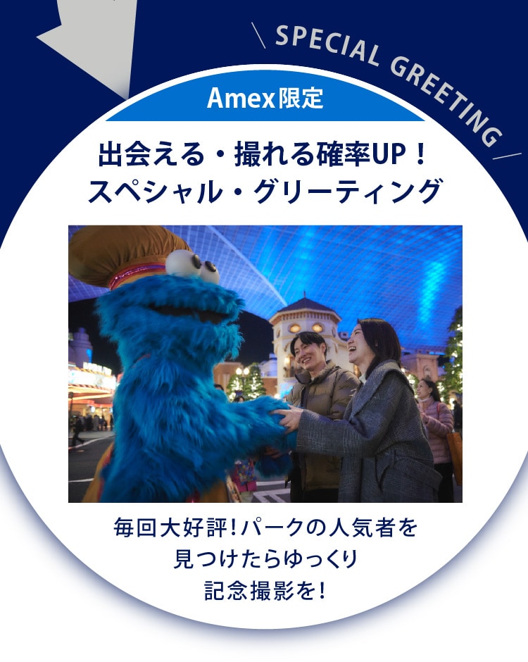 Amex 限定　出会える・撮れる確率UP！スペシャル・グリーティング　毎回大好評！パークの人気者を見つけたらゆっくり記念撮影を！