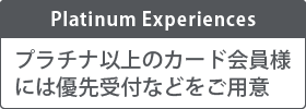 Platinum Experiences プラチナ以上のカード会員様には限定プランなどをご用意