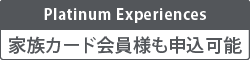 Platinum Experiences 家族カード会員様も申込可能