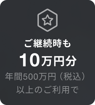 ご継続時も10万円分 年間500万円（税込）以上のご利用で