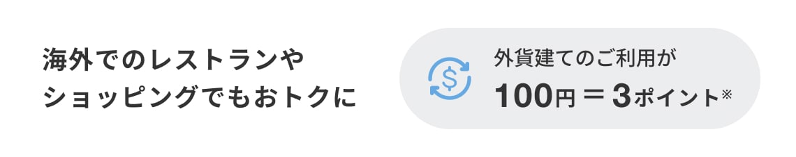 海外でのレストランやショッピングでもおトクに。外貨建てのご利用が100円＝3ポイント※
