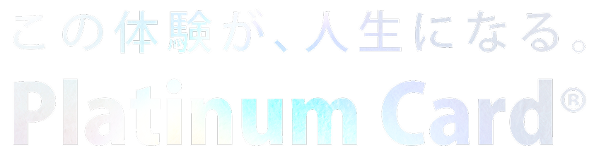 この体験が、人生になる。Platinum Card®