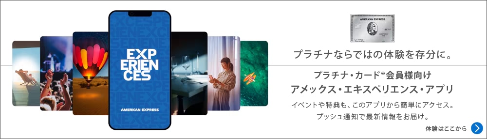 プラチナならではの体験を存分に。プラチナ・カード会員様向けアメックス・エキスペリエンス・アプリイベントや特典も、このアプリから簡単にアクセス。プッシュ通知で最新情報をお届け。体験はここから