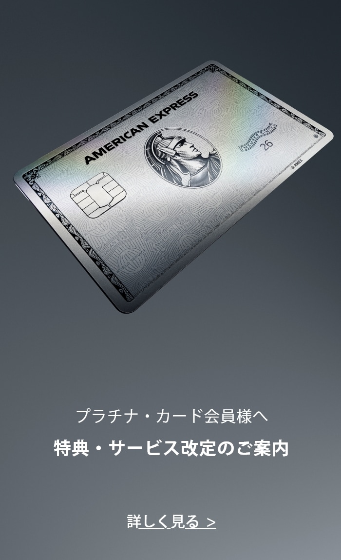 Platinum Card® プラチナ・カード会員様へ 特典・サービス改定のご案内 詳しく見る