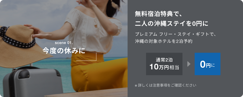 scene 01.今度の休みに。無料宿泊特典で、二人の沖縄ステイを0円に。プレミアム フリー・ステイ・ギフトで沖縄の対象ホテルを2泊予約。通常2泊10万円相当が0円に。※詳しくは注意事項をご確認ください。