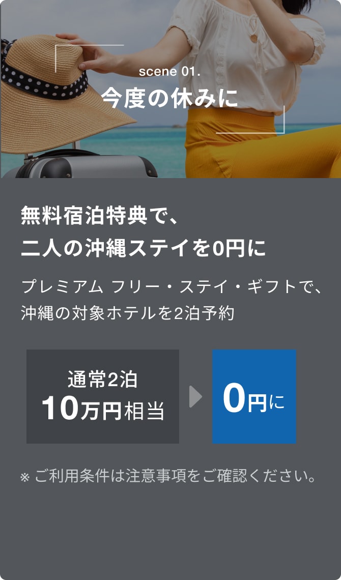 scene 01.今度の休みに。無料宿泊特典で、二人の沖縄ステイを0円に。プレミアム フリー・ステイ・ギフトで沖縄の対象ホテルを2泊予約。通常2泊10万円相当が0円に。※詳しくは注意事項をご確認ください。