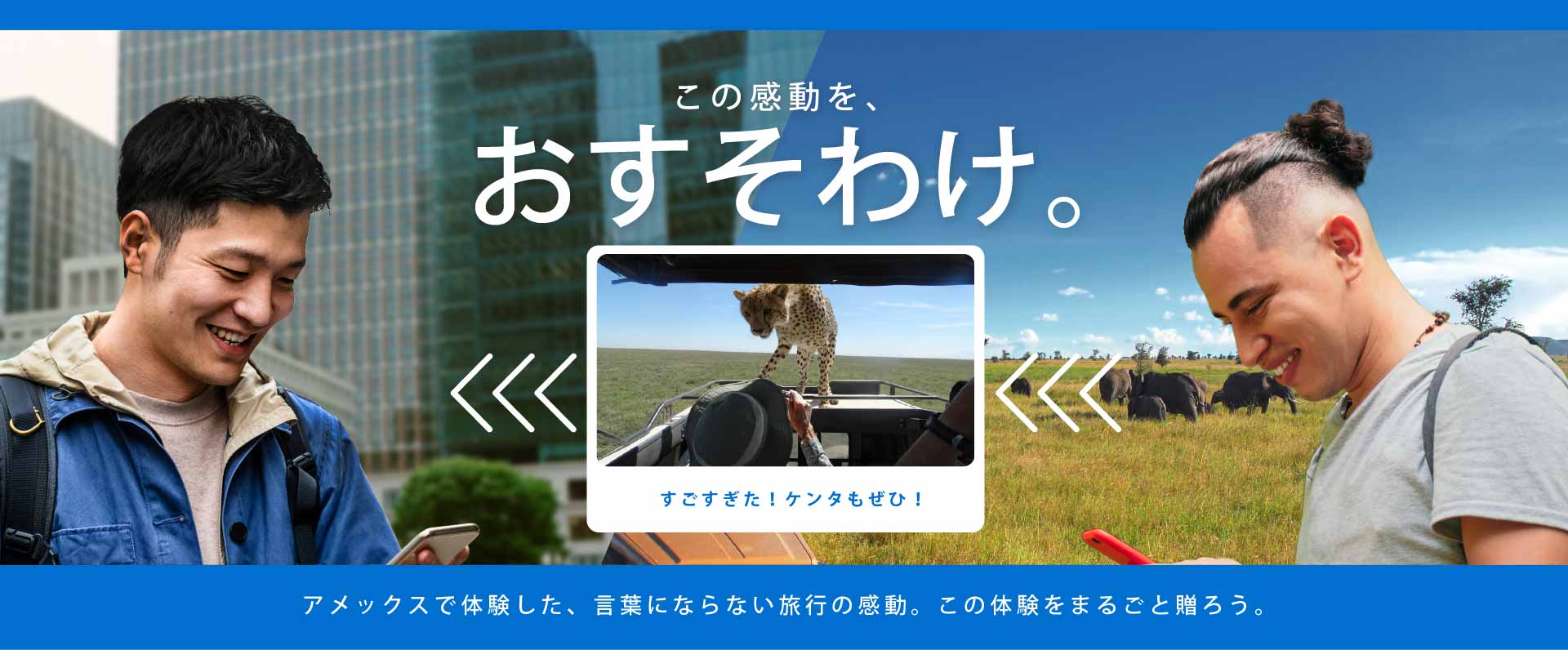 この感動を、おすそわけ。アメックスで体験した、言葉にならない旅行の感動。この体験をまるごと贈ろう。