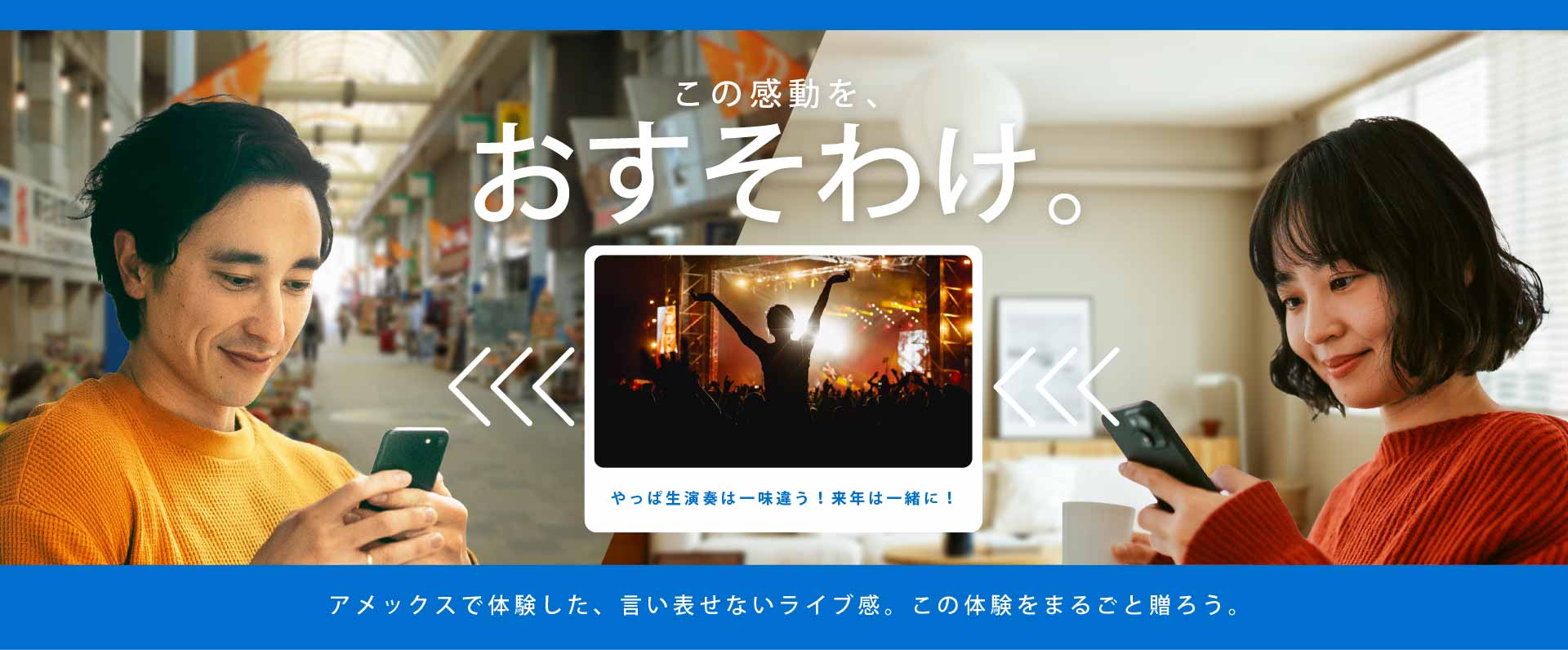 この感動を、おすそわけ。アメックスで体験した、言い表せないライブ感。この体験をまるごと贈ろう。