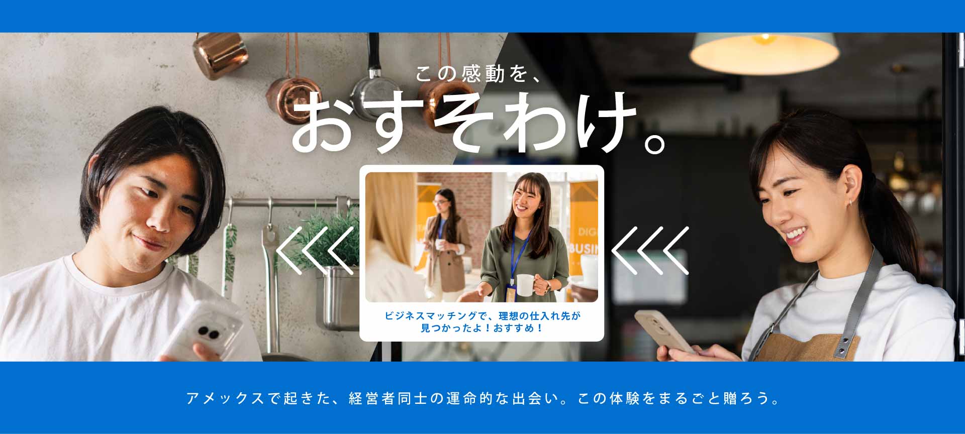 この感動を、おすそわけ。アメックスで起きた、経営者同士の運命的な出会い。この体験をまるごと贈ろう。