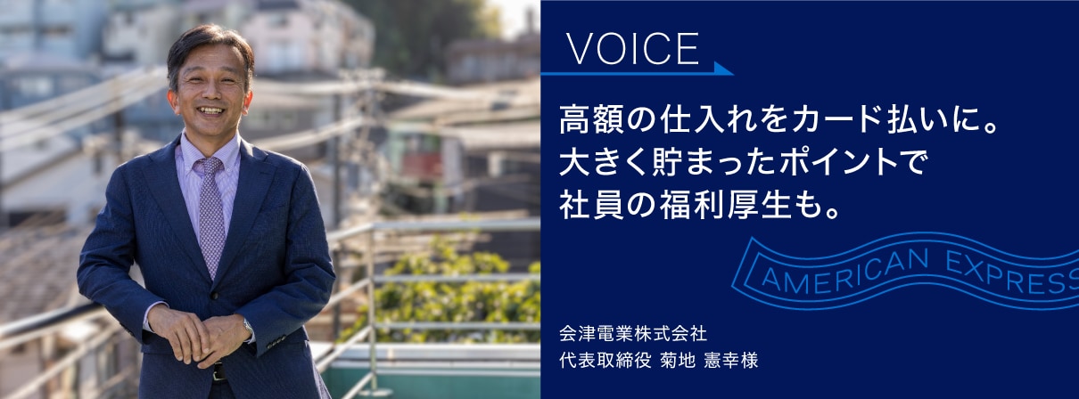 高額の仕入れをカード払いに。
大きく貯まったポイントで
社員の福利厚生も。
会津電業株式会社
代表取締役 菊地 憲幸様
