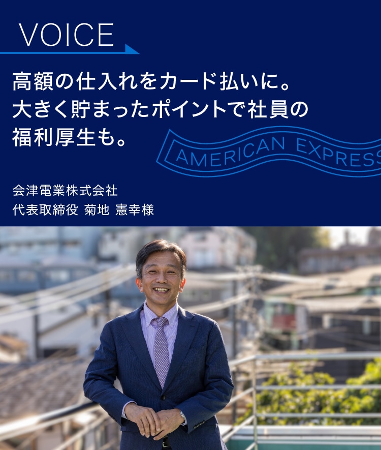 高額の仕入れをカード払いに。
大きく貯まったポイントで
社員の福利厚生も。
会津電業株式会社
代表取締役 菊地 憲幸様