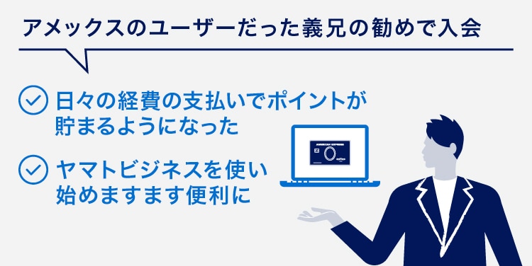 アメックスのユーザーだった義兄の勧めで入会
日々の経費の支払いでポイントが貯まるようになった
ヤマトビジネスを使い始めますます便利に