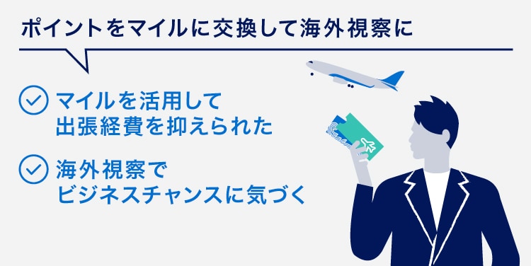 ポイントをマイルに交換して海外視察に
マイルを活用して出張経費を抑えられた
海外視察でビジネスチャンスに気づく