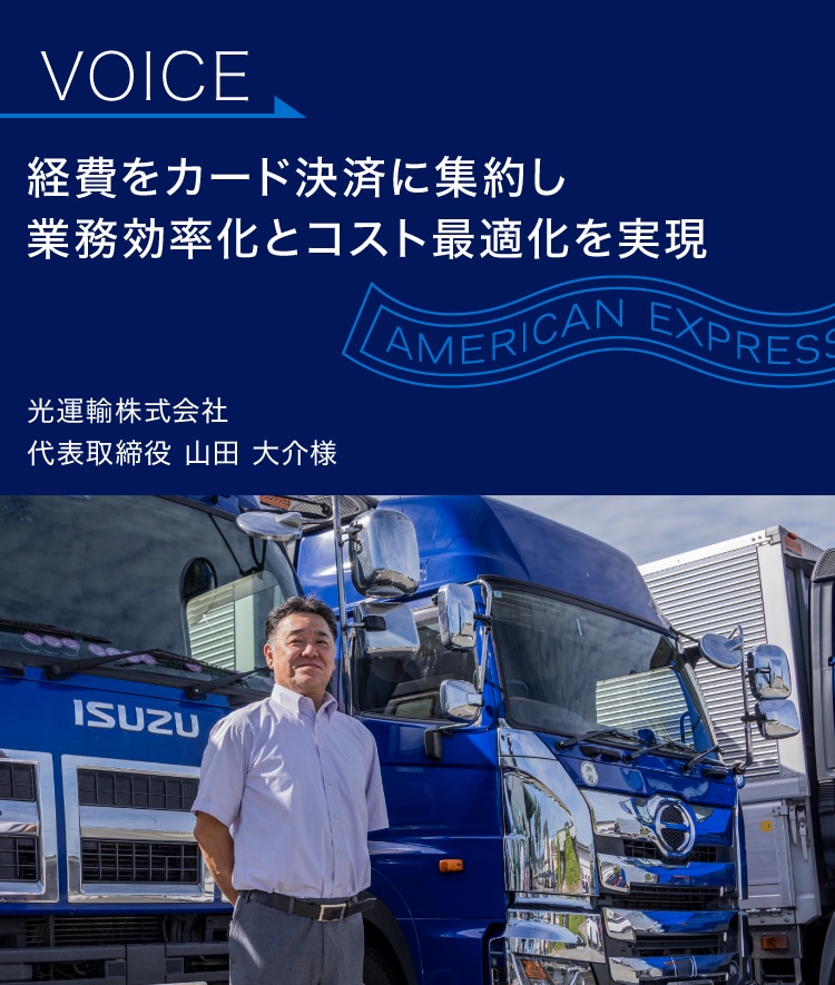 経費をカード決済に集約し
業務効率化と
コスト最適化を実現
光運輸株式会社
代表取締役 山田 大介様
